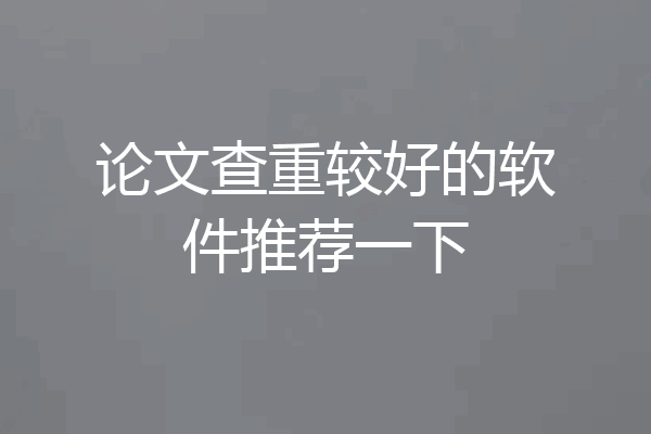 论文查重较好的软件推荐一下