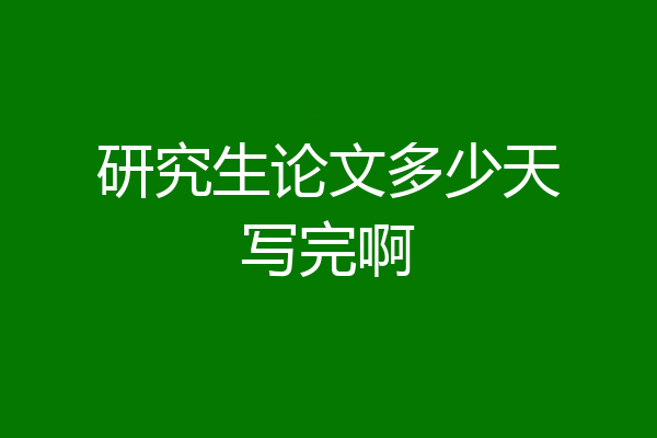研究生论文多少天写完啊