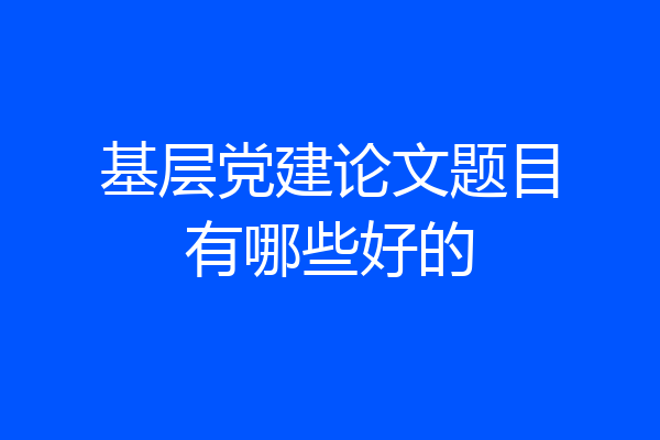 基层党建论文题目有哪些好的