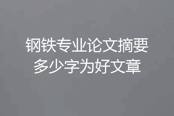 钢铁专业论文摘要多少字为好文章
