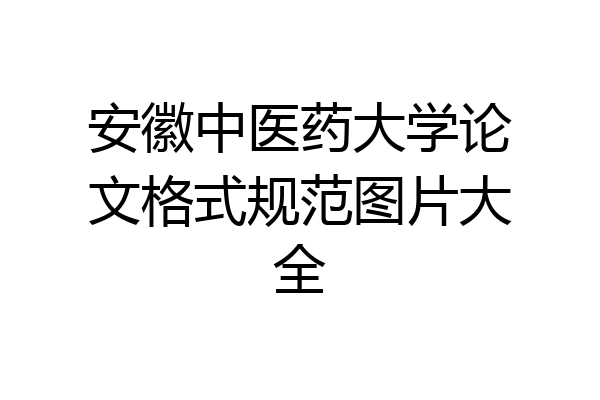安徽中医药大学论文格式规范图片大全