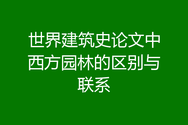世界建筑史论文中西方园林的区别与联系