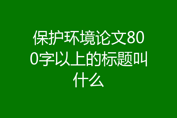 保护环境论文800字以上的标题叫什么
