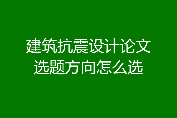 建筑抗震设计论文选题方向怎么选