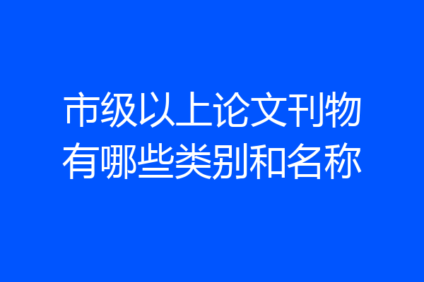 市级以上论文刊物有哪些类别和名称