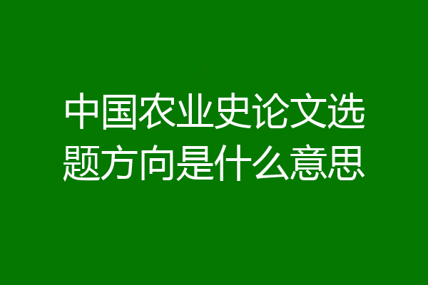 中国农业史论文选题方向是什么意思