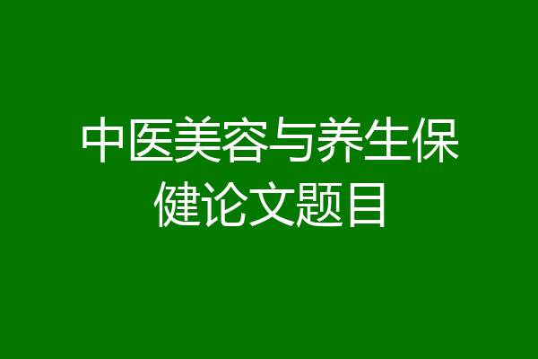 中医美容与养生保健论文题目