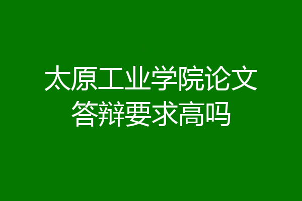 太原工业学院论文答辩要求高吗