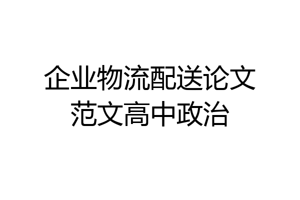 企业物流配送论文范文高中政治