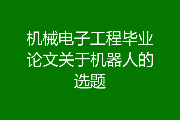 机械电子工程毕业论文关于机器人的选题