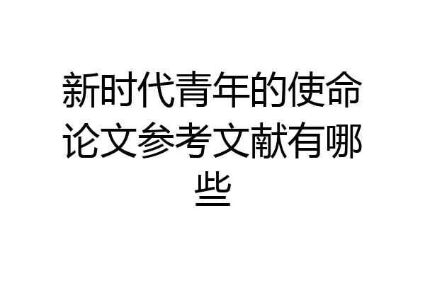新时代青年的使命论文参考文献有哪些