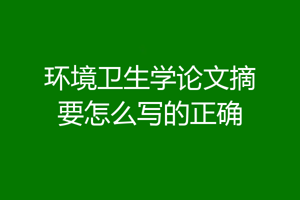 环境卫生学论文摘要怎么写的正确