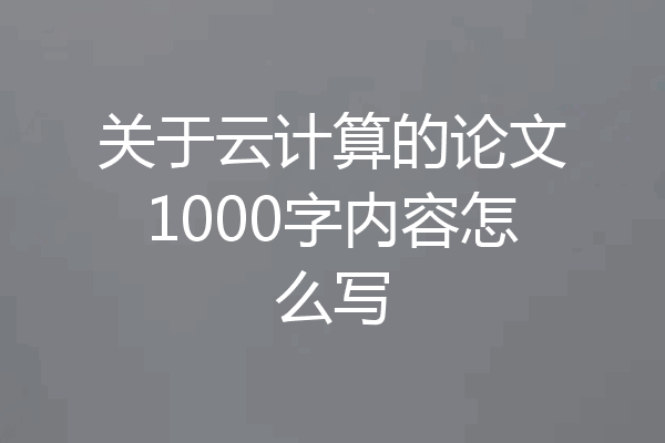 关于云计算的论文1000字内容怎么写