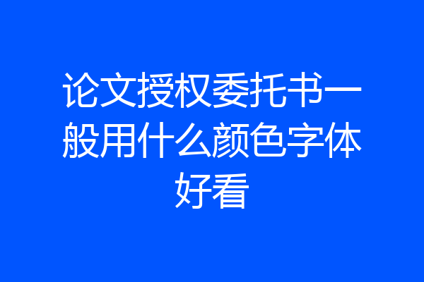 论文授权委托书一般用什么颜色字体好看