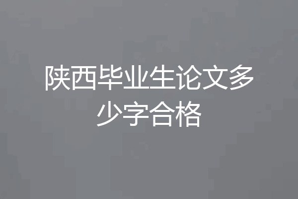 陕西毕业生论文多少字合格