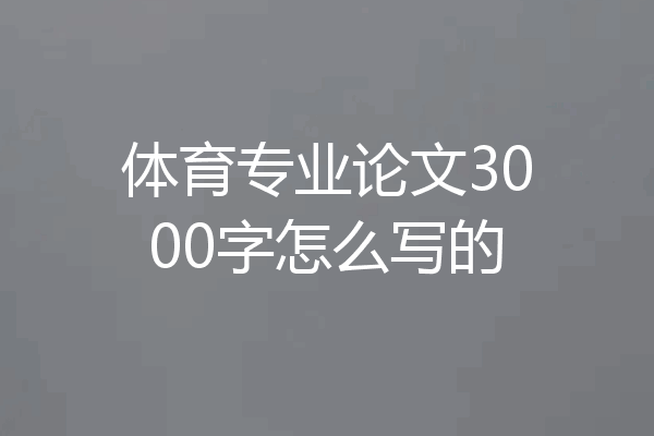 体育专业论文3000字怎么写的