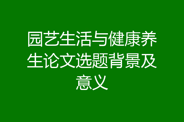 园艺生活与健康养生论文选题背景及意义
