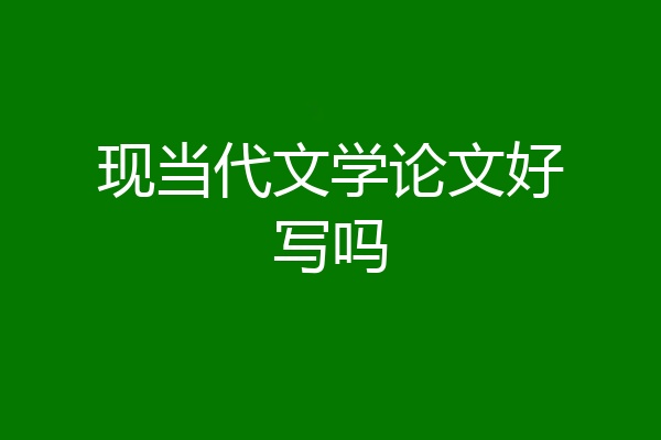 现当代文学论文好写吗