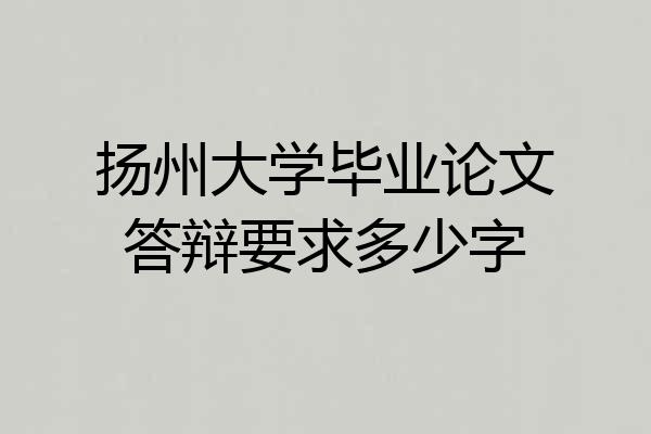 扬州大学毕业论文答辩要求多少字