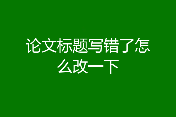 论文标题写错了怎么改一下