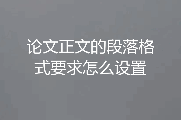 论文正文的段落格式要求怎么设置