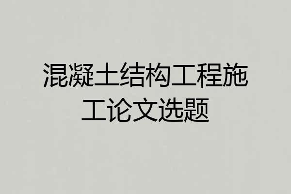混凝土结构工程施工论文选题