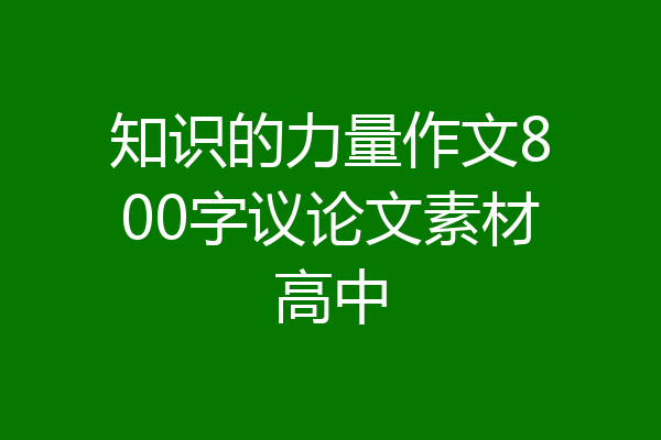 知识的力量作文800字议论文素材高中