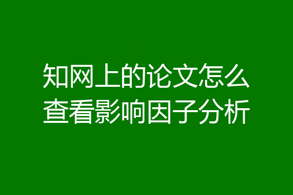知网上的论文怎么查看影响因子分析