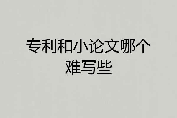 专利和小论文哪个难写些