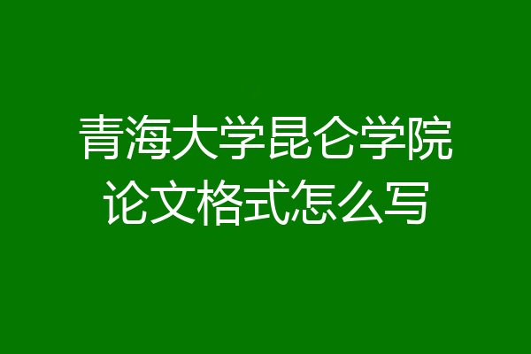 青海大学昆仑学院论文格式怎么写