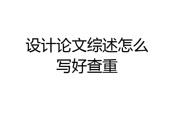 设计论文综述怎么写好查重