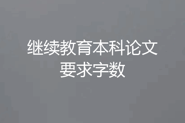 继续教育本科论文要求字数