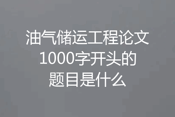 油气储运工程论文1000字开头的题目是什么