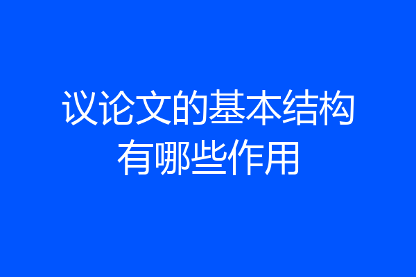 议论文的基本结构有哪些作用