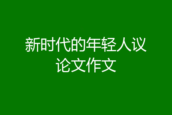 新时代的年轻人议论文作文