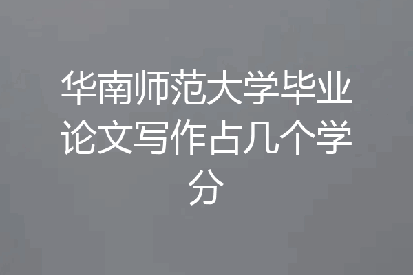 华南师范大学毕业论文写作占几个学分
