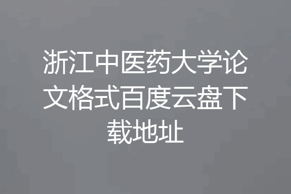 浙江中医药大学论文格式百度云盘下载地址