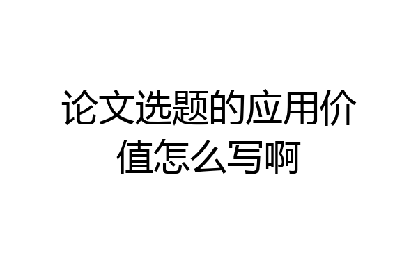 论文选题的应用价值怎么写啊