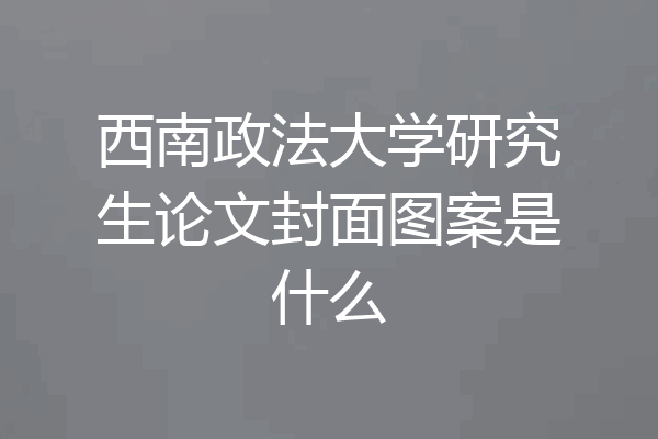 西南政法大学研究生论文封面图案是什么