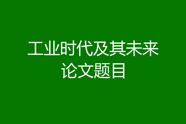 工业时代及其未来论文题目