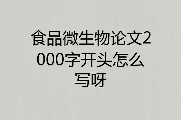 食品微生物论文2000字开头怎么写呀