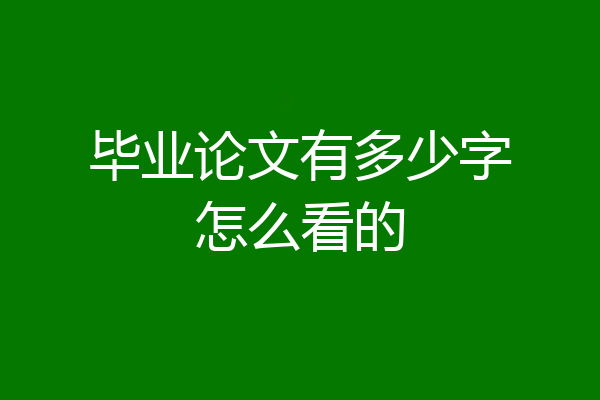 毕业论文有多少字怎么看的