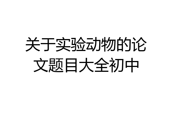 关于实验动物的论文题目大全初中