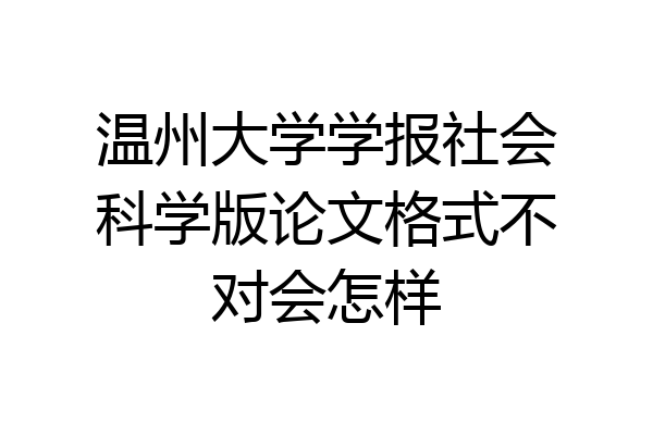温州大学学报社会科学版论文格式不对会怎样