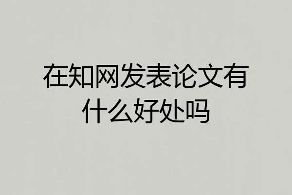 在知网发表论文有什么好处吗