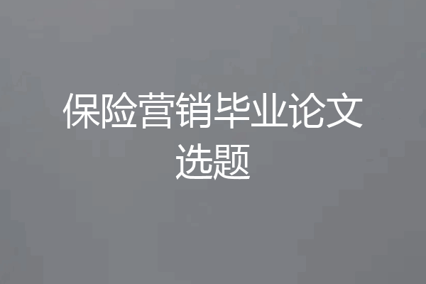 保险营销毕业论文选题