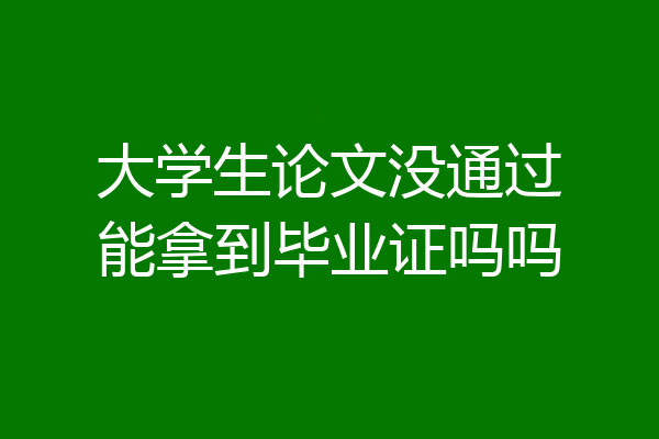 大学生论文没通过能拿到毕业证吗吗