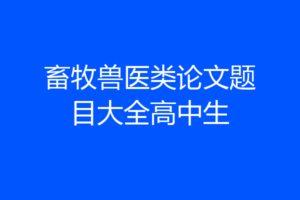 畜牧兽医类论文题目大全高中生