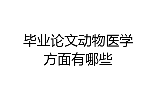 毕业论文动物医学方面有哪些