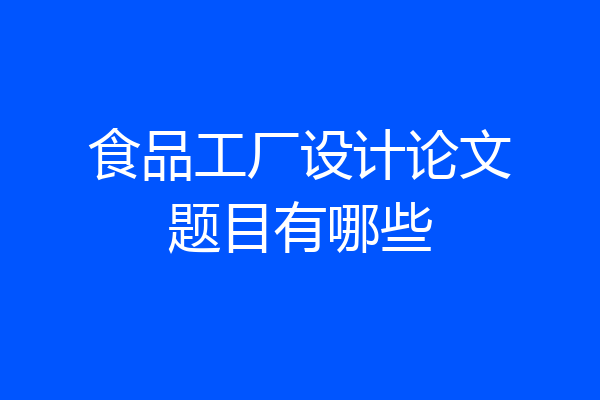 食品工厂设计论文题目有哪些